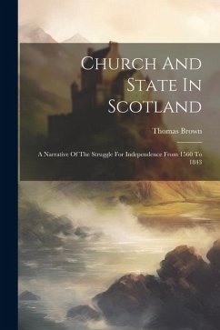 Church And State In Scotland: A Narrative Of The Struggle For Independence From 1560 To 1843 - Brown, Thomas