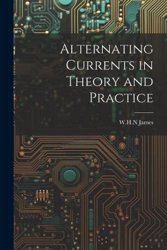 Alternating Currents in Theory and Practice - James, Whn