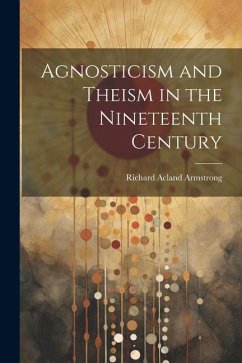 Agnosticism and Theism in the Nineteenth Century - Armstrong, Richard Acland