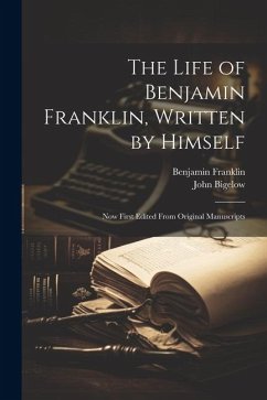 The Life of Benjamin Franklin, Written by Himself: Now First Edited From Original Manuscripts - Bigelow, John; Franklin, Benjamin
