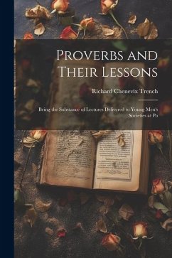 Proverbs and Their Lessons: Being the Substance of Lectures Delivered to Young Men's Societies at Po - Trench, Richard Chenevix