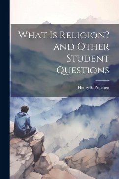 What is Religion? and Other Student Questions - Pritchett, Henry S.