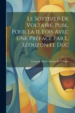 Le Sottisier de Voltaire, Publ. Pour la 1e Fois Avec une Préface par L. Léouzon Le Duc - Marie Arouet De Voltaire, Francois