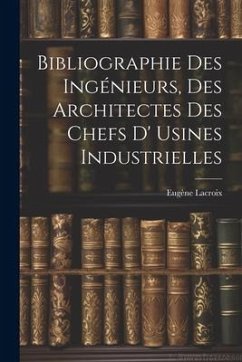 Bibliographie Des Ingénieurs, Des Architectes Des Chefs D' Usines Industrielles - Lacroix, Eugène