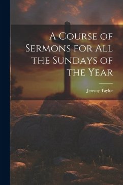 A Course of Sermons for All the Sundays of the Year - Taylor, Jeremy