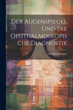 Der Augenspiegel und Die Ophthalmoskopische Diagnostik - Dimmer, Friedrich