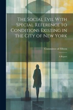 The Social Evil With Special Reference to Conditions Existing in the City of New York: A Report - Of Fifteen (New York, N. Y. Co