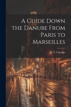 A Guide Down the Danube From Paris to Marseilles - Claridge, R. T.