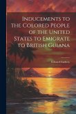 Inducements to the Colored People of the United States to Emigrate to British Guiana