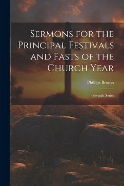 Sermons for the Principal Festivals and Fasts of the Church Year: Seventh Series - Brooks, Phillips