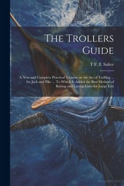 The Trollers Guide; a new and Complete Practical Treatise on the art of Trolling ... for Jack and Pike ... To Which is Added the Best Method of Baitin - Salter, T. F. Fl