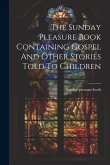 The Sunday Pleasure Book Containing Gospel And Other Stories Told To Children