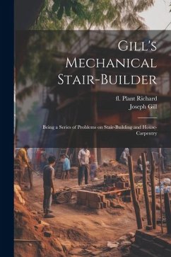 Gill's Mechanical Stair-builder: Being a Series of Problems on Stair-building and House-carpentry - Gill, Joseph; Plant, Richard Fl