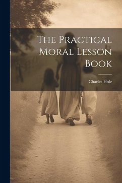 The Practical Moral Lesson Book - Hole, Charles