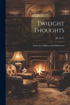 Twilight Thoughts: Stories for Children and Child-Lovers - S. C. (Mary S. Claude), M.