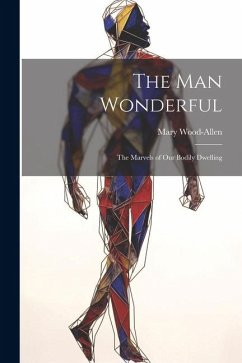 The Man Wonderful: The Marvels of Our Bodily Dwelling - Wood-Allen, Mary