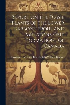 Report on the Fossil Plants of the Lower Carboniferous and Millstone Grit Formations of Canada - William Dawson, Geological Survey of