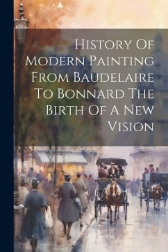 History Of Modern Painting From Baudelaire To Bonnard The Birth Of A New Vision - Anonymous