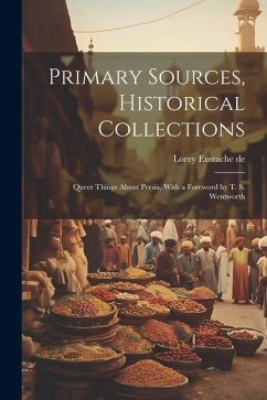 Primary Sources, Historical Collections: Queer Things About Persia, With a Foreword by T. S. Wentworth - De, Lorey Eustache