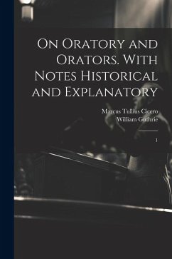 On Oratory and Orators. With Notes Historical and Explanatory: 1 - Cicero, Marcus Tullius; Guthrie, William