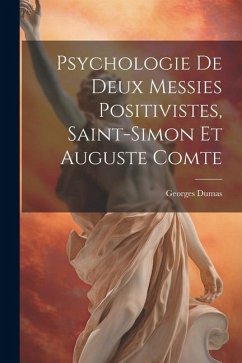 Psychologie de deux messies positivistes, Saint-Simon et Auguste Comte - Dumas, Georges