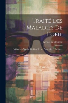 Traité des maladies de l'oeil: Qui sont en nombre de cent treize, ausquelles il est suject - Guillemeau, Jacques