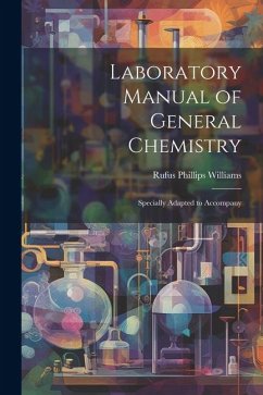 Laboratory Manual of General Chemistry: Specially Adapted to Accompany - Williams, Rufus Phillips