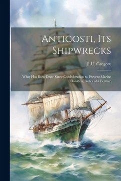 Anticosti, its Shipwrecks: What has Been Done Since Confederation to Prevent Marine Disasters, Notes of a Lecture - Gregory, J. U.