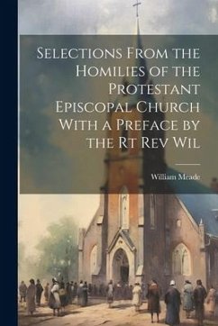 Selections From the Homilies of the Protestant Episcopal Church With a Preface by the Rt Rev Wil - Meade, William