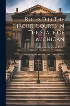 Rules For The Circuit Courts In The State Of Michigan: Adopted By The Supreme Court, February, 1839 - Court, Michigan Supreme
