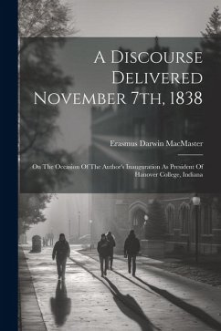 A Discourse Delivered November 7th, 1838: On The Occasion Of The Author's Inauguration As President Of Hanover College, Indiana - Macmaster, Erasmus Darwin