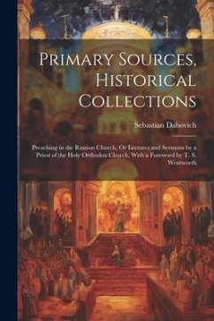 Primary Sources, Historical Collections: Preaching in the Russian Church, Or Lectures and Sermons by a Priest of the Holy Orthodox Church, With a Fore - Dabovich, Sebastian