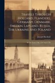 Travels Through Holland, Flanders, Germany, Denmark, Sweden, Lapland, Russia, The Ukraine And Poland: In The Years 1768, 1769, And 1770