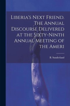 Liberia's Next Friend. The Annual Discourse Delivered at the Sixty-ninth Annual Meeting of the Ameri - (Byron), Sunderland B.