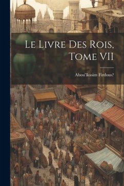 Le Livre des Rois, Tome VII - Firdous?, Abou'lkasim