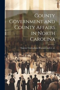 County Government and County Affairs in North Carolina - Cuningham Branson and Et Al, Eugene