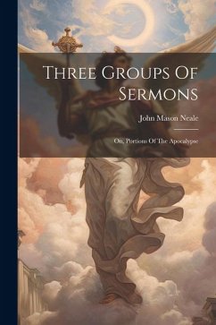 Three Groups Of Sermons: On, Portions Of The Apocalypse - Neale, John Mason