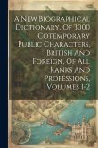 A New Biographical Dictionary, Of 3000 Cotemporary Public Characters, British And Foreign, Of All Ranks And Professions, Volumes 1-2
