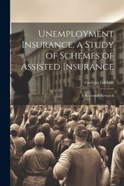 Unemployment Insurance, a Study of Schemes of Assisted Insurance; a Record of Research - Gibbon Gwilym