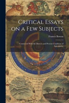 Critical Essays on a Few Subjects: Connected With the History and Present Condition of Speculative - Bowen, Francis