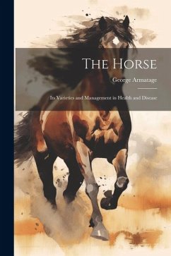 The Horse: Its Varieties and Management in Health and Disease - Armatage, George