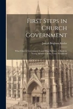 First Steps in Church Government; What Church Government is and What is Does. A Book for Young Members of the Lesser Priesthood - Keeler, Joseph Brigham