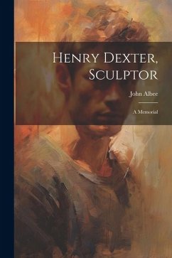 Henry Dexter, Sculptor: A Memorial - Albee, John