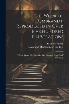 The Work of Rembrandt, Reproduced in Over Five Hundred Illustrations; With a Biographical Introduction, Abridged From Adolf Rosenberg - Rembrandt Harmenszoon Van Rijn; Rosenberg, Adolf