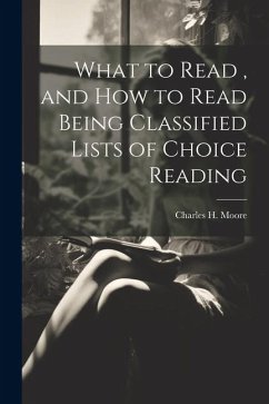 What to Read, and How to Read Being Classified Lists of Choice Reading - Moore, Charles H.