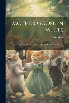 Mother Goose in White: Mother Goose Rhymes, With Silhouette Illustrations - Goodridge, J. F.
