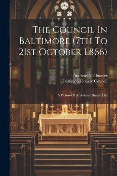 The Council In Baltimore (7th To 21st October L866): A Picture Of American Church Life - Niedmayer, Andreas