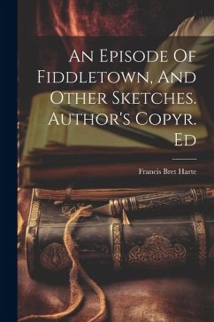 An Episode Of Fiddletown, And Other Sketches. Author's Copyr. Ed - Harte, Francis Bret