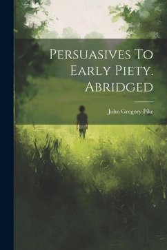 Persuasives To Early Piety. Abridged - Pike, John Gregory
