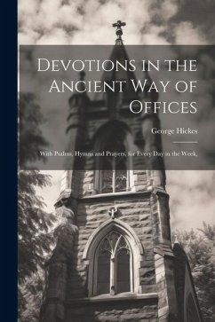 Devotions in the Ancient way of Offices: With Psalms, Hymns and Prayers, for Every day in the Week, - Hickes, George